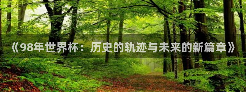 世界杯直播:《98年世界杯:历史的轨迹与未来的新篇章》
